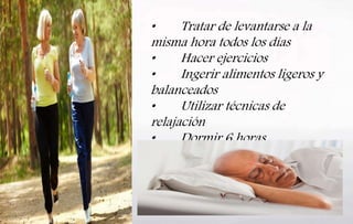 • Tratar de levantarse a la
misma hora todos los días
• Hacer ejercicios
• Ingerir alimentos ligeros y
balanceados
• Utilizar técnicas de
relajación
• Dormir 6 horas
 