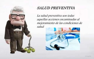 SALUD PREVENTIVA
La salud preventiva son todas
aquellas acciones encaminadas al
mejoramiento de las condiciones de
salud
 