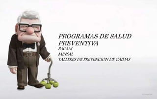 PROGRAMAS DE SALUD
PREVENTIVA
PACAM
MINSAL
TALLERES DE PREVENCION DE CAIDAS
 