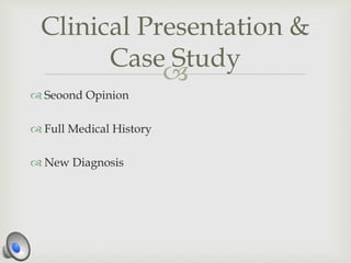 
 Seoond Opinion
 Full Medical History
 New Diagnosis
Clinical Presentation &
Case Study
 