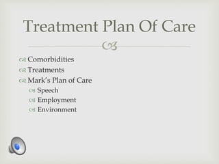 
 Comorbidities
 Treatments
 Mark’s Plan of Care
 Speech
 Employment
 Environment
Treatment Plan Of Care
 