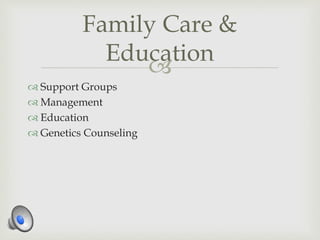
 Support Groups
 Management
 Education
 Genetics Counseling
Family Care &
Education
 