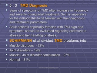  5 : 3 TMD Diagnosis
 Signs of symptoms of TMD often increase in frequency
and severity during adult treatment. So it is...