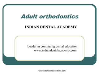 Adult orthodontics
INDIAN DENTAL ACADEMY

Leader in continuing dental education
www.indiandentalacademy.com

www.indiandentalacademy.com

 