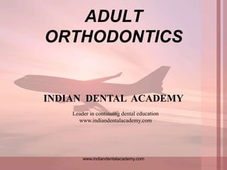 ADULT
ORTHODONTICS
www.indiandentalacademy.com
INDIAN DENTAL ACADEMY
Leader in continuing dental education
www.indiandentalacademy.com
 