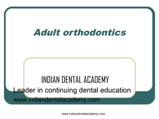 Adult orthodontics

INDIAN DENTAL ACADEMY
Leader in continuing dental education
www.indiandentalacademy.com
www.indiandentalacademy.com

 