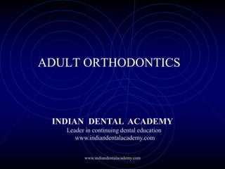 ADULT ORTHODONTICS
www.indiandentalacademy.com
INDIAN DENTAL ACADEMY
Leader in continuing dental education
www.indiandentalacademy.com
 