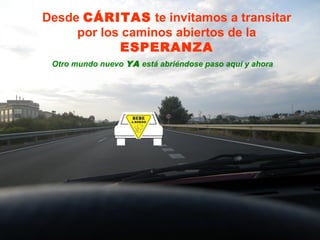 Desde CÁRITAS te invitamos a transitar
por los caminos abiertos de la
ESPERANZA
Otro mundo nuevo YA está abriéndose paso aquí y ahora

 