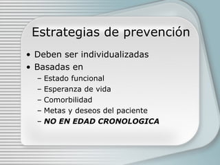 Estrategias de prevenci ón Deben ser individualizadas Basadas en Estado funcional Esperanza de vida Comorbilidad Metas y deseos del paciente NO EN EDAD CRONOLOGICA 