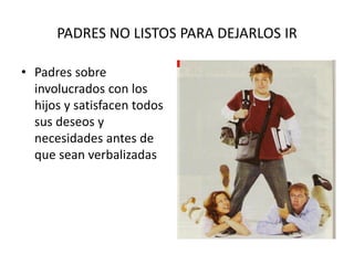 PADRES NO LISTOS PARA DEJARLOS IR
• Padres sobre
involucrados con los
hijos y satisfacen todos
sus deseos y
necesidades antes de
que sean verbalizadas
 