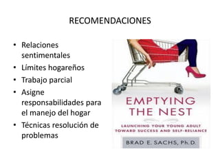 RECOMENDACIONES
• Relaciones
sentimentales
• Límites hogareños
• Trabajo parcial
• Asigne
responsabilidades para
el manejo del hogar
• Técnicas resolución de
problemas
 