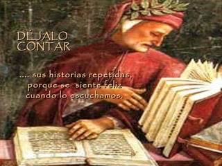 .... sus historias repetidas, porque se  siente feliz  cuando lo escuchamos.  DÉJALO  CONTAR 