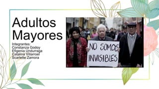 Adultos
Mayores
Integrantes:
Constanza Godoy
Efigenia Undurraga
Catalina Villarroel
Scarlette Zamora
 
