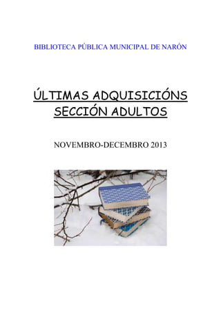 BIBLIOTECA PÚBLICA MUNICIPAL DE NARÓN

ÚLTIMAS ADQUISICIÓNS
SECCIÓN ADULTOS
NOVEMBRO-DECEMBRO 2013

 