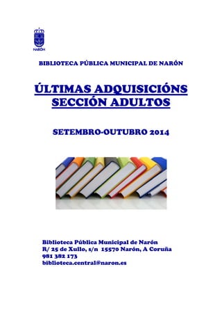BIBLIOTECA PÚBLICA MUNICIPAL DE NARÓN 
ÚLTIMAS ADQUISICIÓNS 
SECCIÓN ADULTOS 
SETEMBRO-OUTUBRO 2014 
Biblioteca Pública Mu...