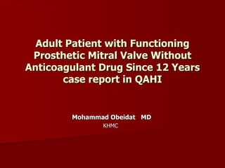 Adult Patient with Functioning Prosthetic Mitral Valve Without Anticoagulant Drug Since 12 Years case report in QAHI Mohammad Obeidat  MD   KHMC 