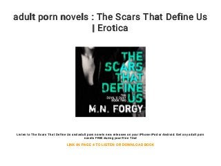 adult porn novels : The Scars That Define Us
| Erotica
Listen to The Scars That Define Us and adult porn novels new releases on your iPhone iPad or Android. Get any adult porn
novels FREE during your Free Trial
LINK IN PAGE 4 TO LISTEN OR DOWNLOAD BOOK
 