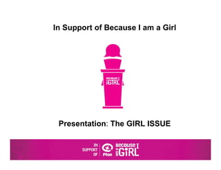 In Support of Because I am a Girl




 Presentation: The GIRL ISSUE
 