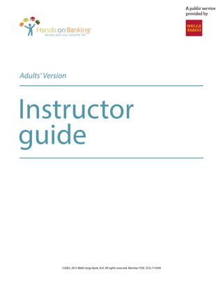 Adults’ Version




Instructor
guide



             ©2003, 2012 Wells Fargo Bank, N.A. All rights reserved. Member FDIC. ECG-714394
 