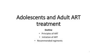 Adolescents and Adult ART
treatment
Outline
• Principles of ART
• Initiation of ART
• Recommended regiments
1
 