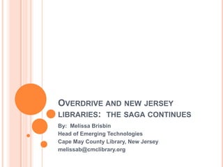 OVERDRIVE AND NEW JERSEY
LIBRARIES: THE SAGA CONTINUES
By: Melissa Brisbin
Head of Emerging Technologies
Cape May County Library, New Jersey
melissab@cmclibrary.org
 