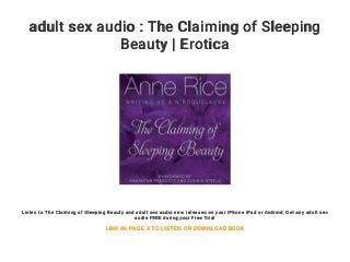 adult sex audio : The Claiming of Sleeping
Beauty | Erotica
Listen to The Claiming of Sleeping Beauty and adult sex audio new releases on your iPhone iPad or Android. Get any adult sex
audio FREE during your Free Trial
LINK IN PAGE 4 TO LISTEN OR DOWNLOAD BOOK
 