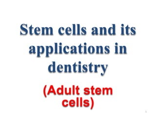 Stem cells and its
applications in
dentistry
(Adult stem
cells) 1
 