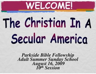 WELCOME!




 Parkside Bible Fellowship
Adult Summer Sunday School
       August 16, 2009
        10th Session
 