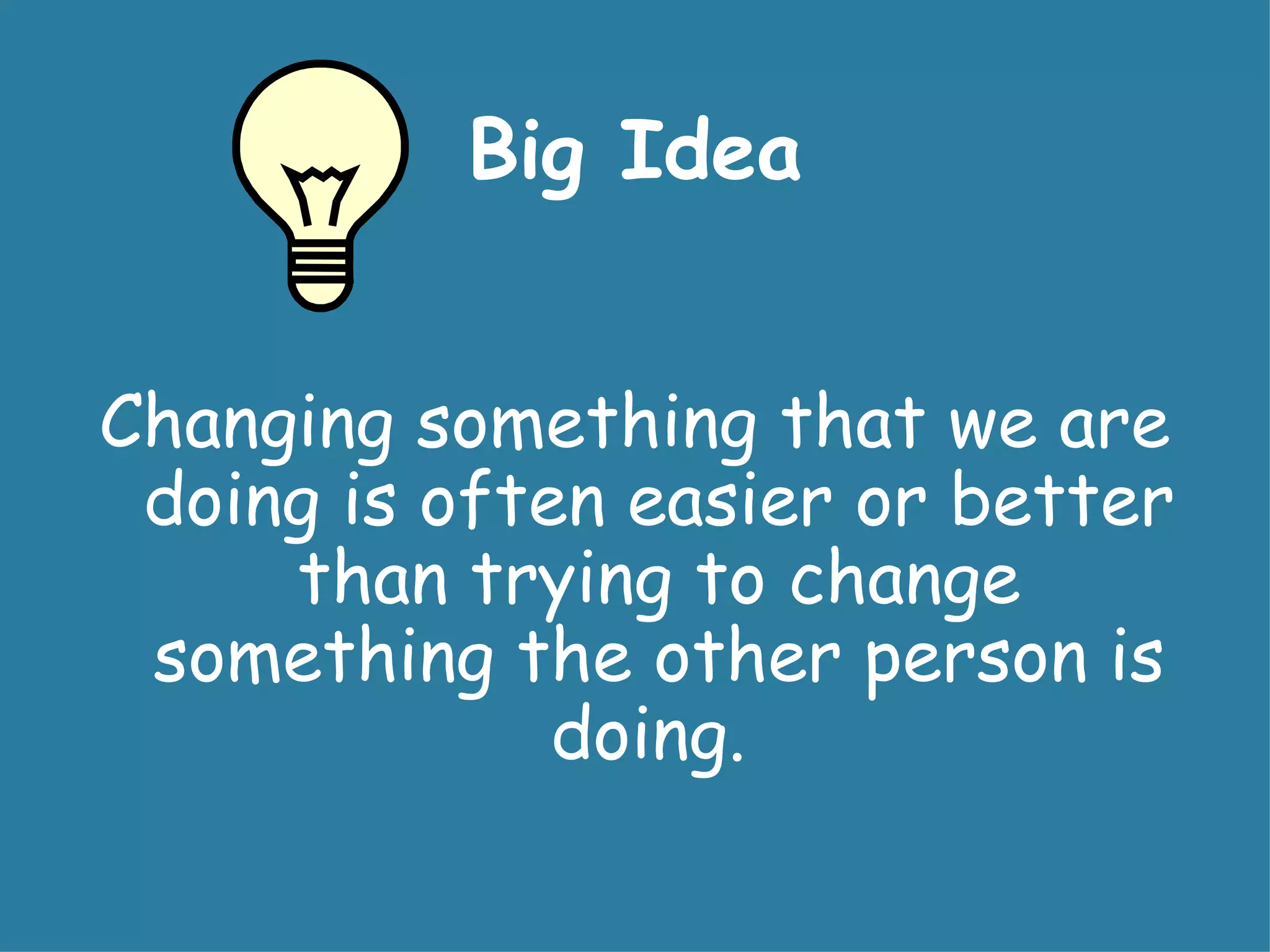 Big Idea


Changing something that we are
 doing is often easier or better
     than trying to change
 something the other person is
              doing.
 