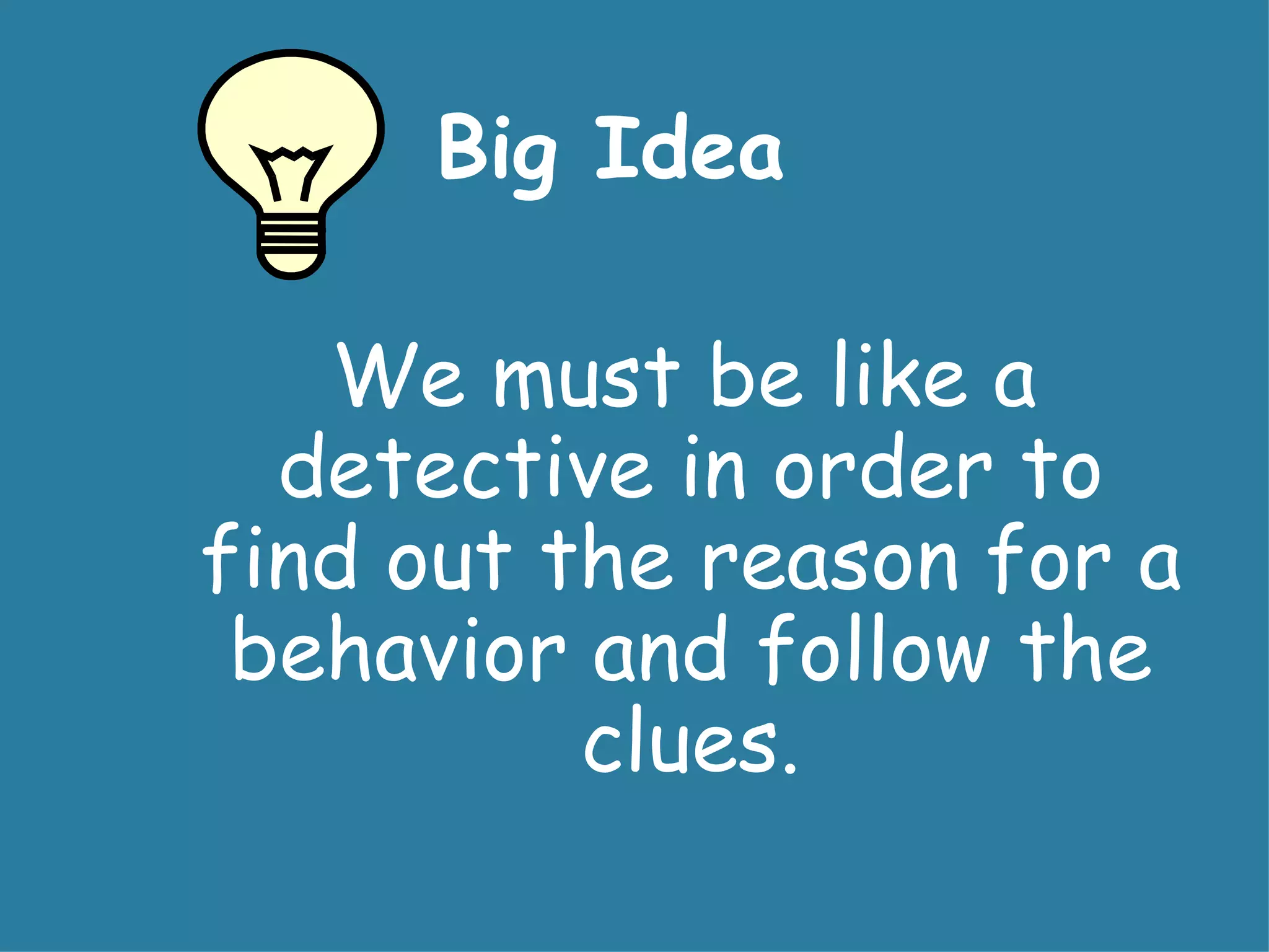 Big Idea

   We must be like a
  detective in order to
find out the reason for a
 behavior and follow the
          clues.
 