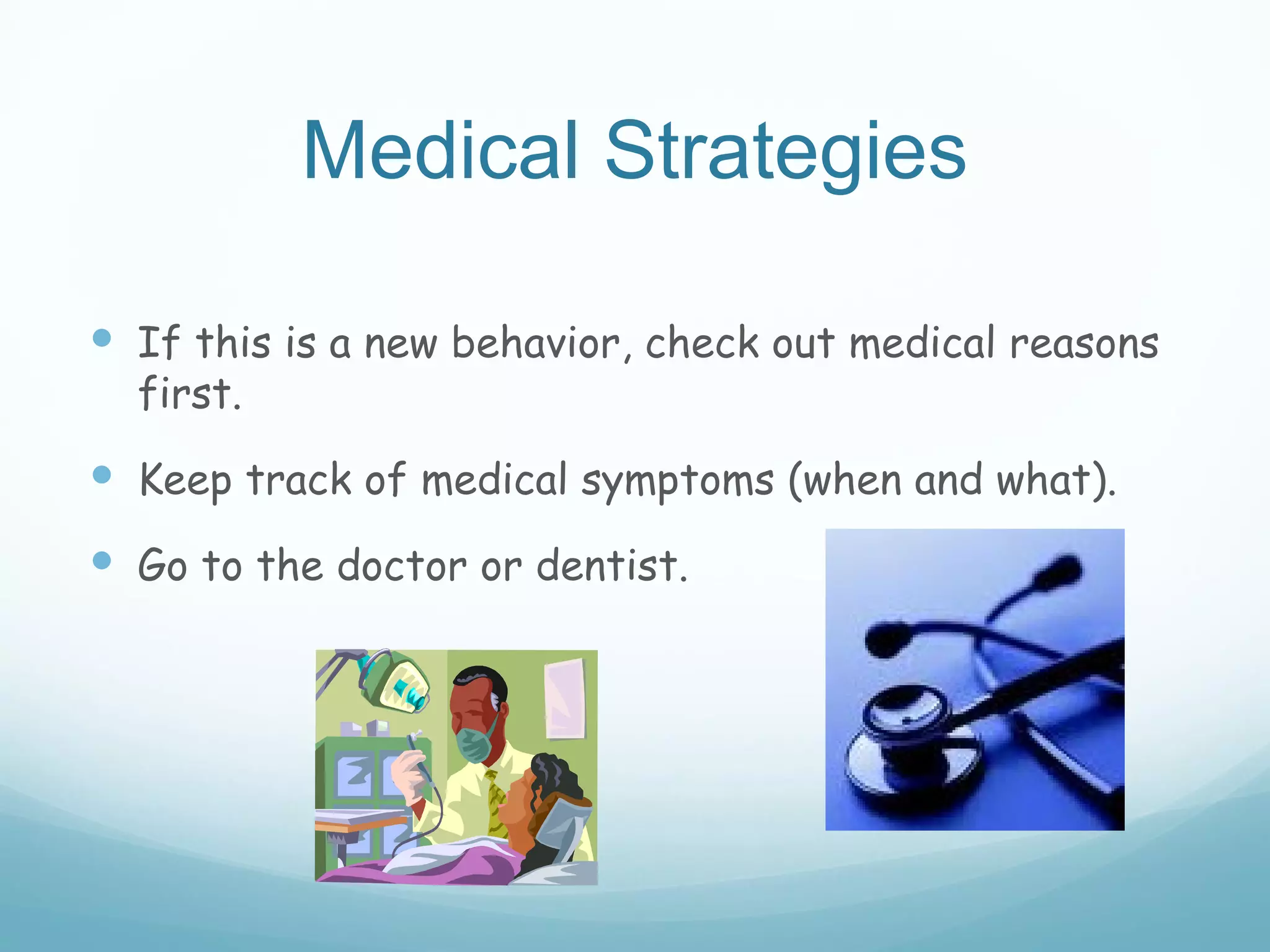 Medical Strategies

 If this is a new behavior, check out medical reasons
  first.
 Keep track of medical symptoms (when and what).
 Go to the doctor or dentist.
 