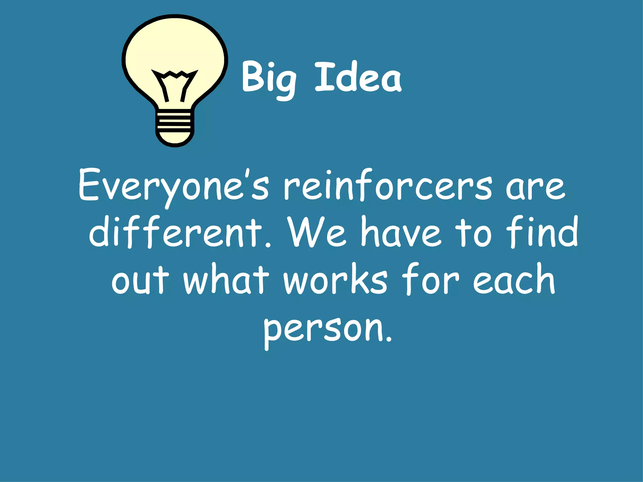 Big Idea

Everyone’s reinforcers are
different. We have to find
 out what works for each
          person.
 
