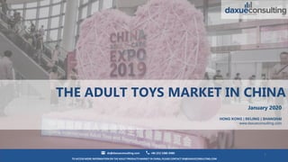 TO ACCESS MORE INFORMATION ON THE ADULT PRODUCTS MARKET IN CHINA, PLEASE CONTACT DX@DAXUECONSULTING.COM
dx@daxueconsulting.com +86 (21) 5386 0380
1
THE ADULT TOYS MARKET IN CHINA
January 2020
HONG KONG | BEIJING | SHANGHAI
www.daxueconsulting.com
 