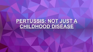 PERTUSSIS: NOT JUST A
CHILDHOOD DISEASE
 