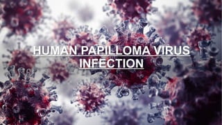 HUMAN PAPILLOMA VIRUS
INFECTION
 