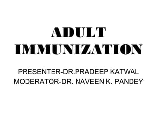 ADULT
IMMUNIZATION
 PRESENTER-DR.PRADEEP KATWAL
MODERATOR-DR. NAVEEN K. PANDEY
 