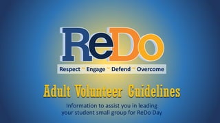 Adult Volunteer Guidelines
Information to assist you in leading
your student small group for ReDo Day
Respect ~ Engage ~ Defend ~ Overcome
 