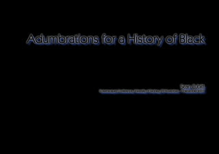 Adumbrations for a History of Black


                                                                        Sean Cubitt
              Screenscapes Conference, University of Sydney, 29 November - 1 December 2007
 