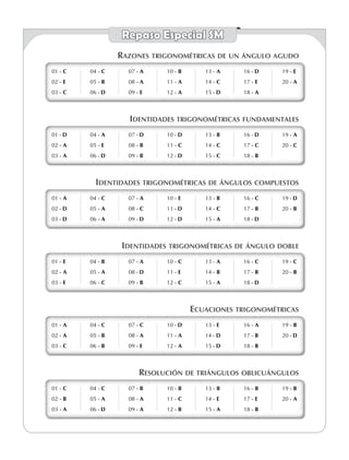 01 - 	c
02 - e
03 - c
04 - c
05 - b
06 - d
07 - a
08 - A
09 - E
10 - b
11 - a
12 - A
13 - a
14 - c
15 - D
16 - d
17 - E
18 - a
19 - E
20 - a
01 - 	c
02 - e
03 - c
04 - c
05 - b
06 - d
07 - a
08 - A
09 - E
10 - b
11 - a
12 - A
13 - a
14 - c
15 - D
16 - d
17 - E
18 - a
19 - E
20 - a
Razones trigonométricas de un ángulo agudo
01 - D
02 - a
03 - a
04 - A
05 - E
06 - d
07 - d
08 - b
09 - b
10 - d
11 - c
12 - D
13 - b
14 - c
15 - C
16 - d
17 - c
18 - B
19 - A
20 - c
01 - D
02 - a
03 - a
04 - A
05 - E
06 - d
07 - d
08 - b
09 - b
10 - d
11 - c
12 - D
13 - b
14 - c
15 - C
16 - d
17 - c
18 - B
19 - A
20 - c
Identidades trigonométricas fundamentales
01 - a
02 - d
03 - d
04 - c
05 - a
06 - A
07 - a
08 - c
09 - d
10 - e
11 - d
12 - d
13 - b
14 - c
15 - A
16 - C
17 - B
18 - d
19 - d
20 - B
01 - a
02 - d
03 - d
04 - c
05 - a
06 - A
07 - a
08 - c
09 - d
10 - e
11 - d
12 - d
13 - b
14 - c
15 - A
16 - C
17 - B
18 - d
19 - d
20 - B
Identidades trigonométricas de ángulos compuestos
01 - e
02 - a
03 - e
04 - b
05 - a
06 - c
07 - a
08 - D
09 - B
10 - c
11 - e
12 - c
13 - a
14 - b
15 - a
16 - C
17 - B
18 - d
19 - c
20 - B
01 - e
02 - a
03 - e
04 - b
05 - a
06 - c
07 - a
08 - D
09 - B
10 - c
11 - e
12 - c
13 - a
14 - b
15 - a
16 - C
17 - B
18 - d
19 - c
20 - B
Identidades trigonométricas de ángulo doble
01 - a
02 - A
03 - c
04 - c
05 - B
06 - b
07 - c
08 - a
09 - e
10 - d
11 - A
12 - A
13 - e
14 - d
15 - D
16 - a
17 - b
18 - B
19 - b
20 - d
01 - a
02 - A
03 - c
04 - c
05 - B
06 - b
07 - c
08 - a
09 - e
10 - d
11 - A
12 - A
13 - e
14 - d
15 - D
16 - a
17 - b
18 - B
19 - b
20 - d
Ecuaciones trigonométricas
01 - c
02 - B
03 - A
04 - c
05 - a
06 - d
07 - b
08 - a
09 - a
10 - b
11 - c
12 - b
13 - b
14 - e
15 - a
16 - b
17 - E
18 - b
19 - b
20 - A
01 - c
02 - B
03 - A
04 - c
05 - a
06 - d
07 - b
08 - a
09 - a
10 - b
11 - c
12 - b
13 - b
14 - e
15 - a
16 - b
17 - E
18 - b
19 - b
20 - A
Resolución de triángulos oblicuángulos
Repaso Especial SM
 