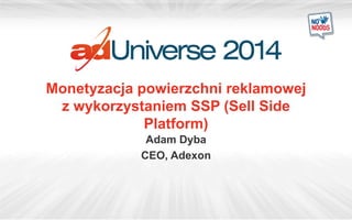Monetyzacja powierzchni reklamowej
z wykorzystaniem SSP (Sell Side
Platform)
Adam Dyba
CEO, Adexon

 