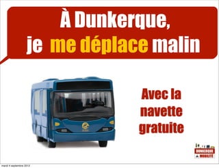 À Dunkerque,
                   je me déplace malin

                               Avec la
                               navette
                               gratuite

mardi 4 septembre 2012
 