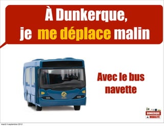À Dunkerque,
                   je me déplace malin

                              Avec le bus
                                navette


mardi 4 septembre 2012
 