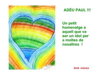 Amb   música ADÉU PAUL !!! Un petit homenatge a aquell que va ser un ídol per a moltes de nosaltres  ! 