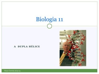 Biologia 11

A DUPLA HÉLICE

Nuno Correia 2013-14

 