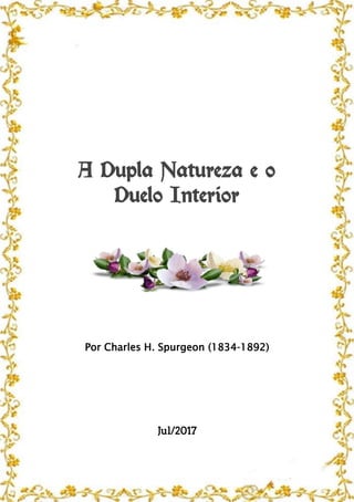 A Dupla Natureza e o
Duelo Interior
Por Charles H. Spurgeon (1834-1892)
Jul/2017
 