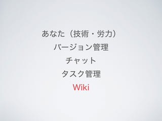 あなた（技術・労力） 
バージョン管理
チャット
タスク管理
Wiki
 