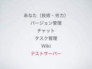 あなた（技術・労力） 
バージョン管理
チャット
タスク管理
Wiki
テストサーバー
 