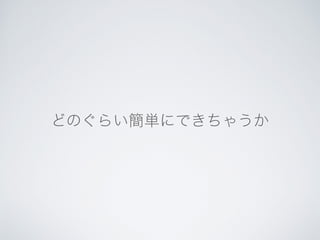 どのぐらい簡単にできちゃうか
 