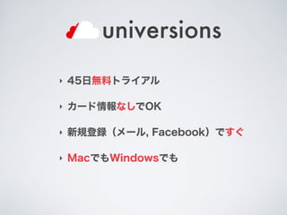 ‣ 45日無料トライアル
‣ カード情報なしでOK
‣ 新規登録（メール, Facebook）ですぐ
‣ MacでもWindowsでも
 