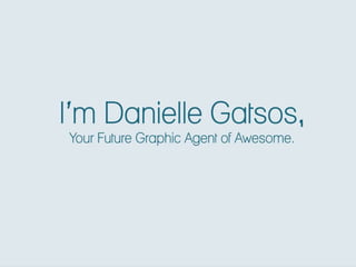 I’m Danielle Gatsos,
Your Future Graphic Agent of Awesome.
 
